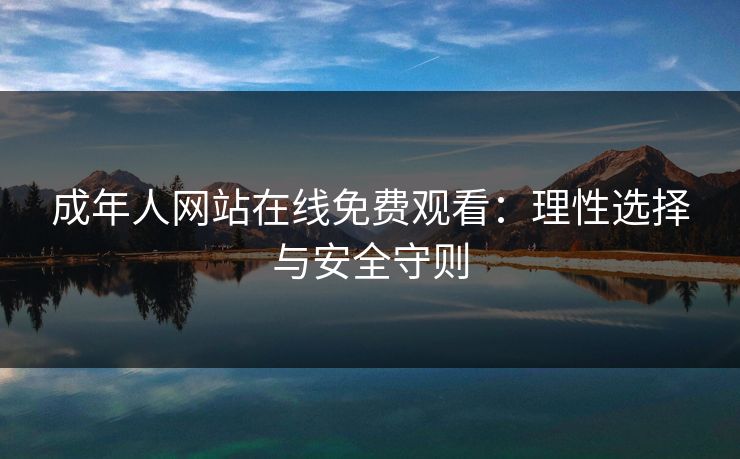 成年人网站在线免费观看：理性选择与安全守则