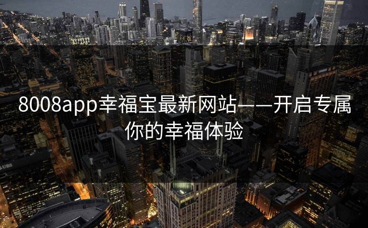 8008app幸福宝最新网站——开启专属你的幸福体验