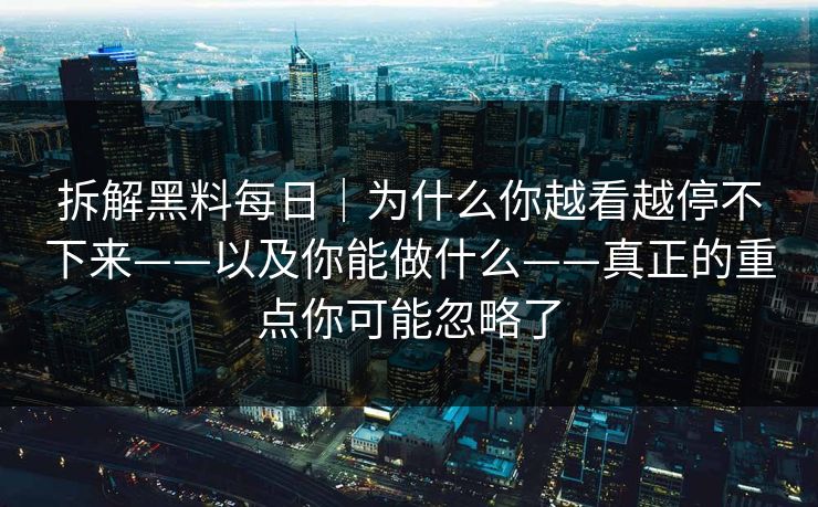 拆解黑料每日｜为什么你越看越停不下来——以及你能做什么——真正的重点你可能忽略了