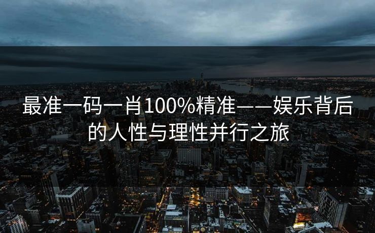 最准一码一肖100%精准——娱乐背后的人性与理性并行之旅