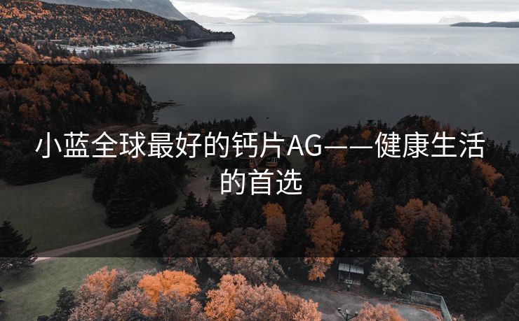 小蓝全球最好的钙片AG——健康生活的首选