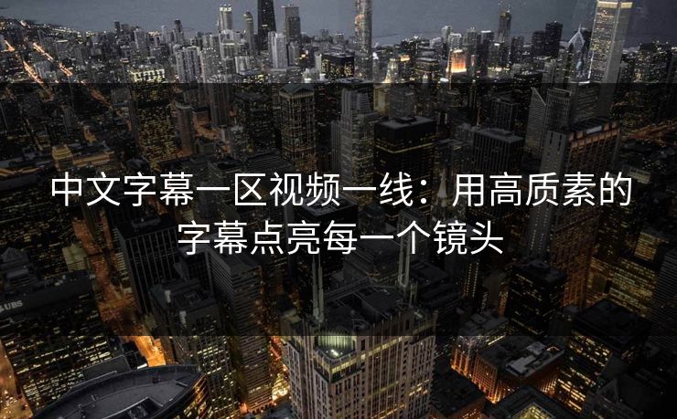 中文字幕一区视频一线：用高质素的字幕点亮每一个镜头